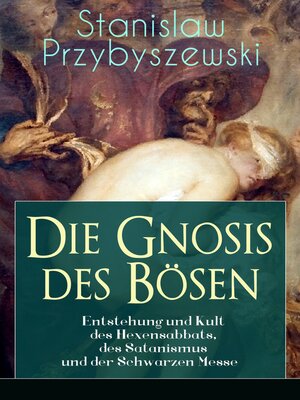 cover image of Die Gnosis des Bösen--Entstehung und Kult des Hexensabbats, des Satanismus und der Schwarzen Messe